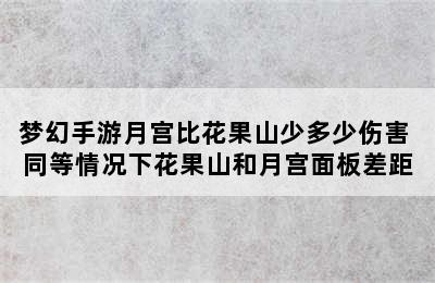 梦幻手游月宫比花果山少多少伤害 同等情况下花果山和月宫面板差距